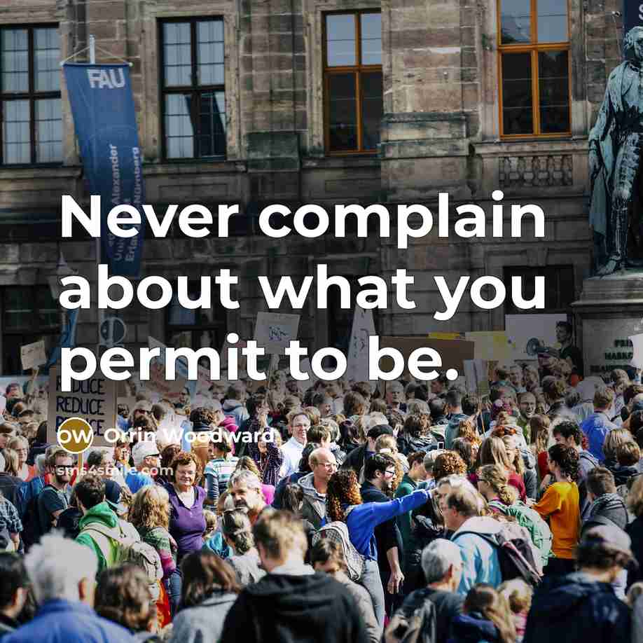“Never complain about what you permit to be.…” quote by Orrin Woodward