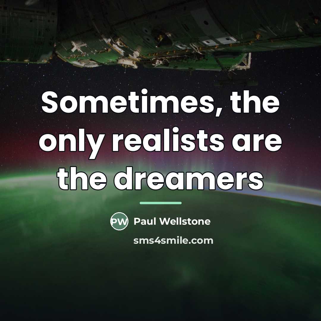 “Sometimes, the only realists are the dreamers…” quote by Paul Wellstone