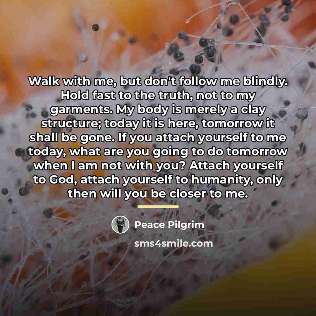 “Walk with me, but don't follow me blindly. Hold fast…” quote by Peace Pilgrim