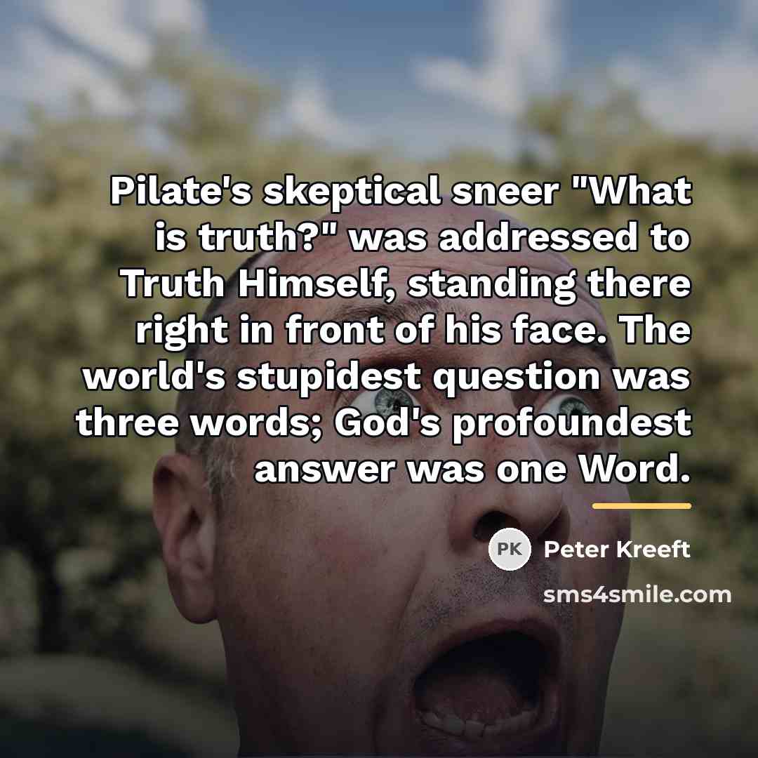 “Pilate's skeptical sneer "What is truth?" was addressed to Truth…” quote by Peter Kreeft