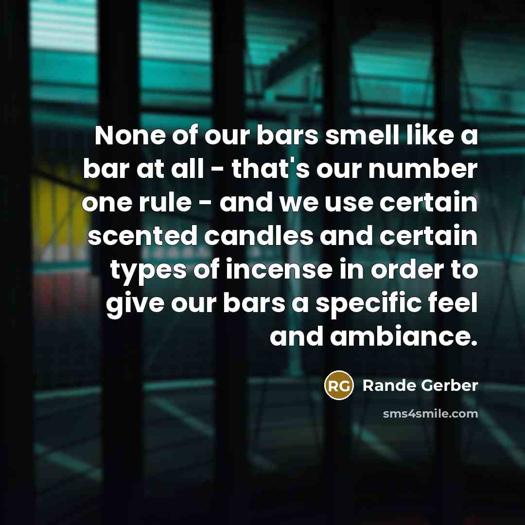 “None of our bars smell like a bar at all - that's our number one rule - and we use certain scented candles and certain types of incense in order to give our bars a specific feel and ambiance.” quote by Rande Gerber