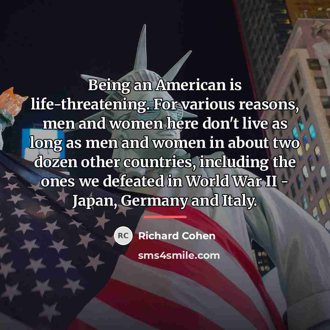 “Being an American is life-threatening. For various reasons, men and…” quote by Richard Cohen