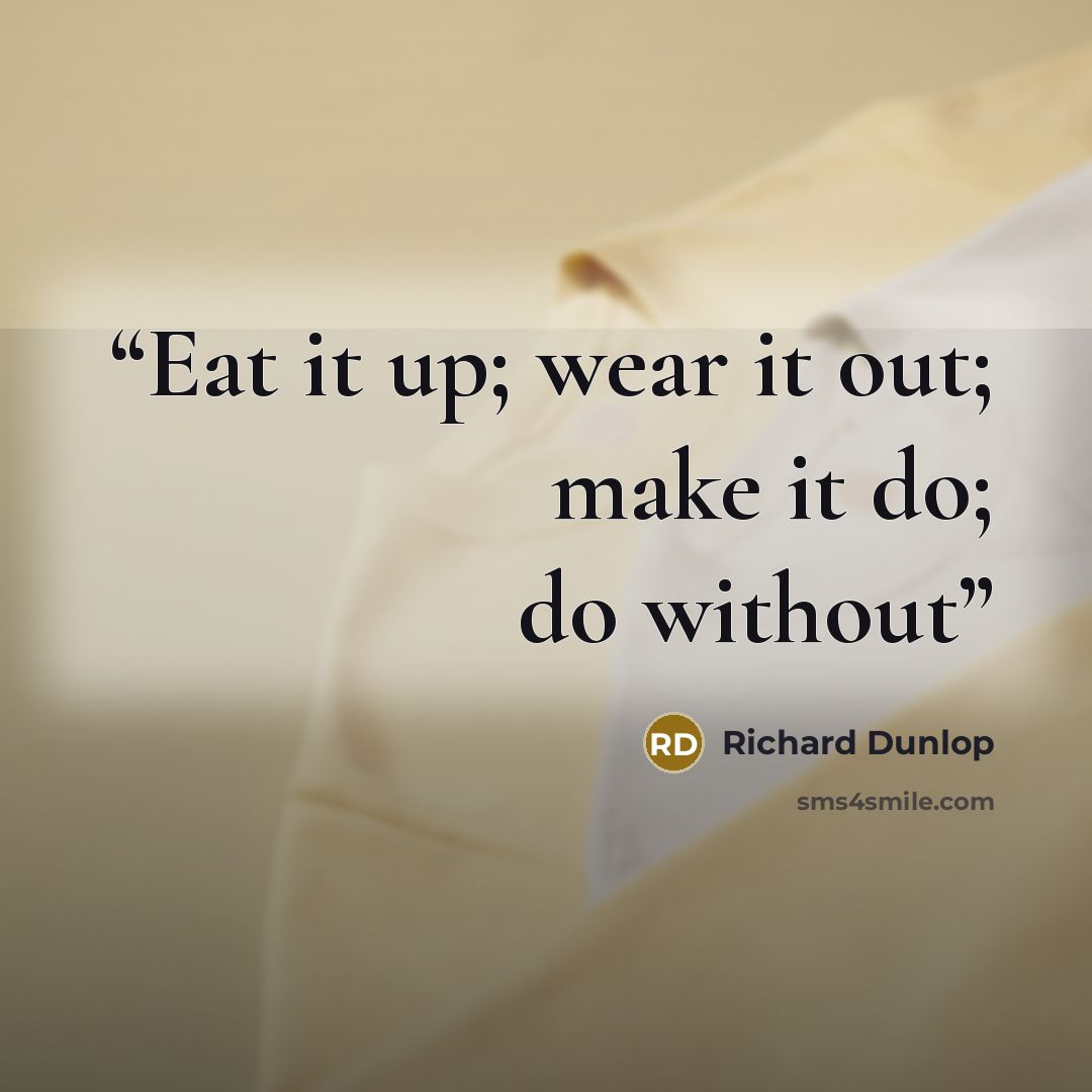 “Eat it up; wear it out; make it do; do without” quote by Richard Dunlop
