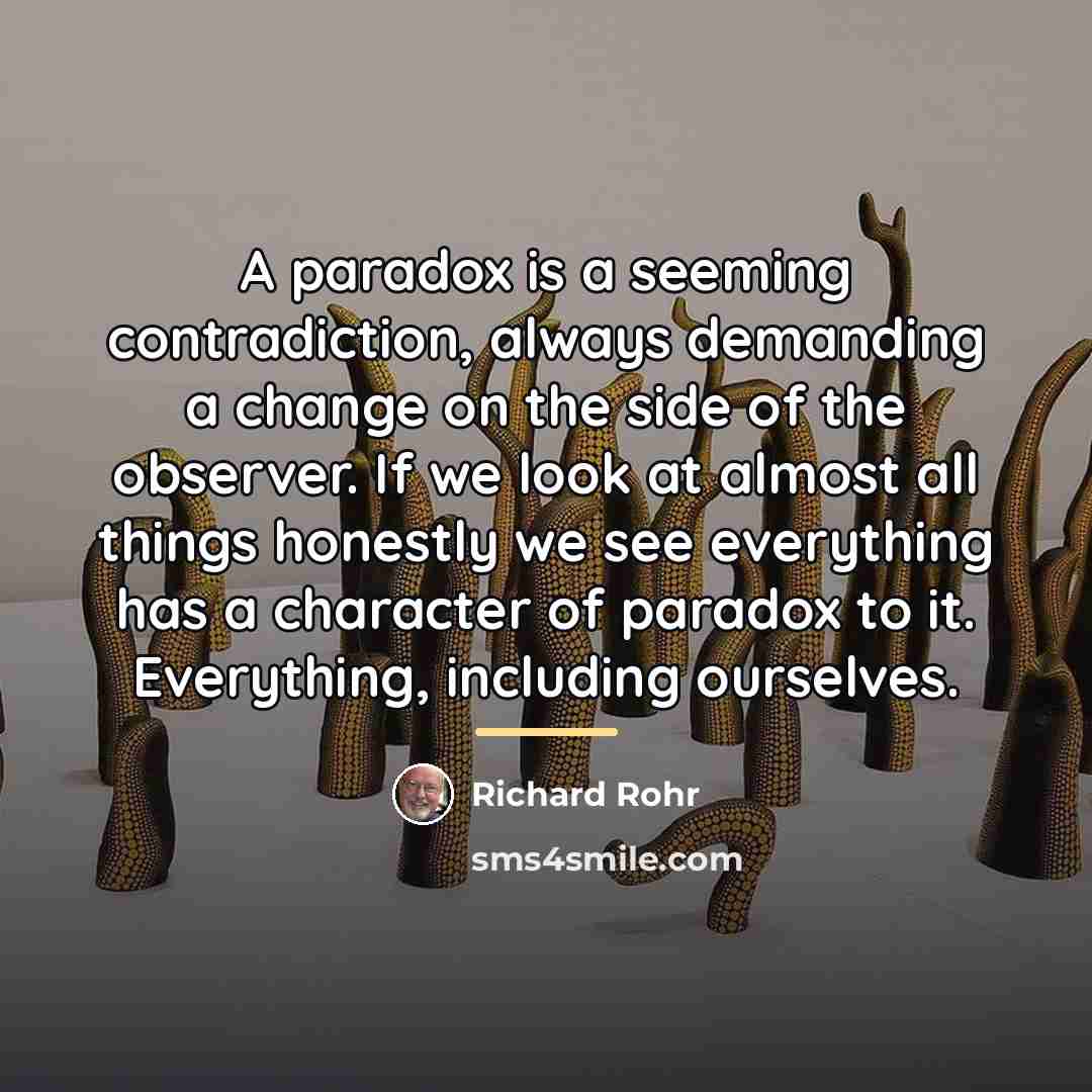 “A paradox is a seeming contradiction, always demanding a change…” quote by Richard Rohr