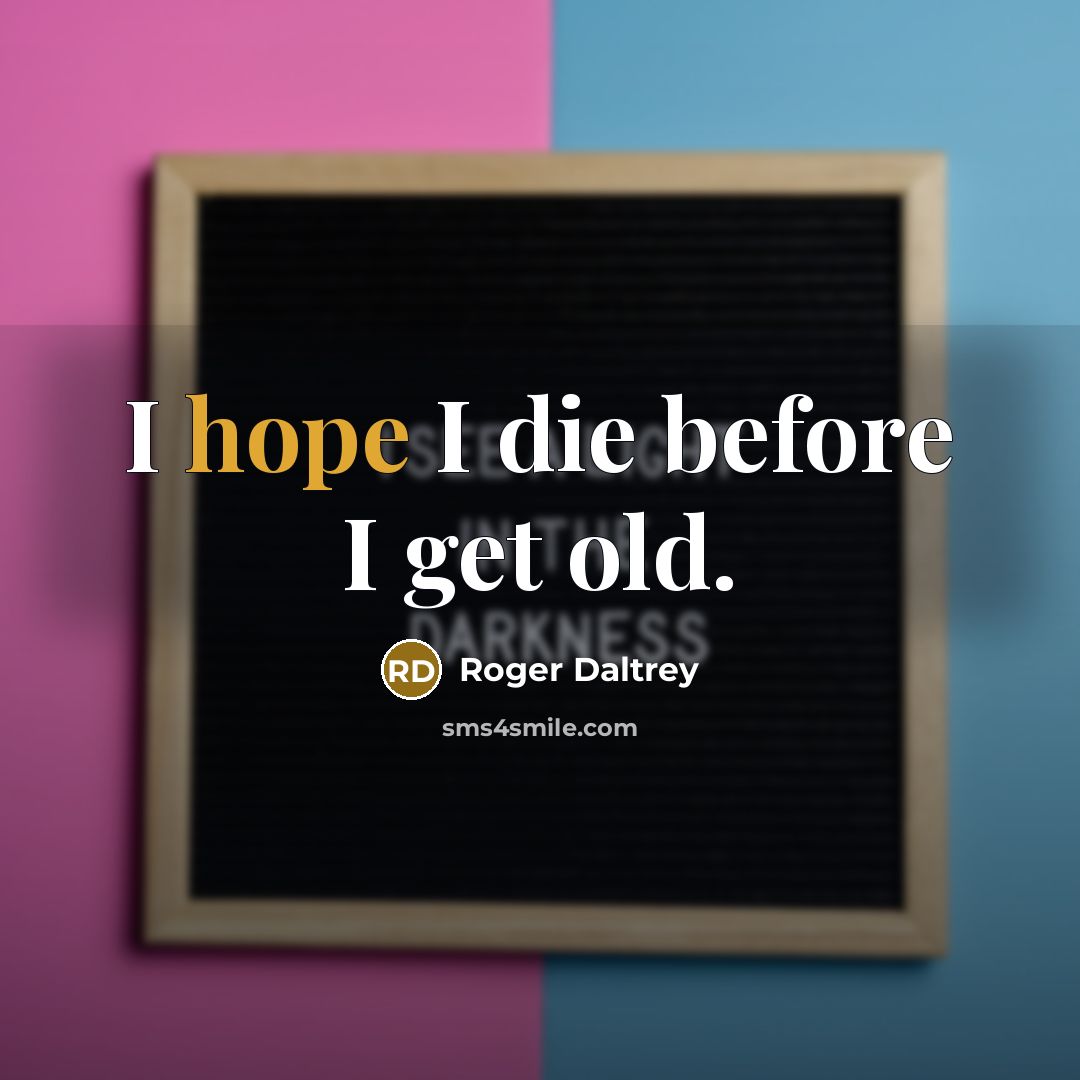 “I hope I die before I get old.…” quote by Roger Daltrey