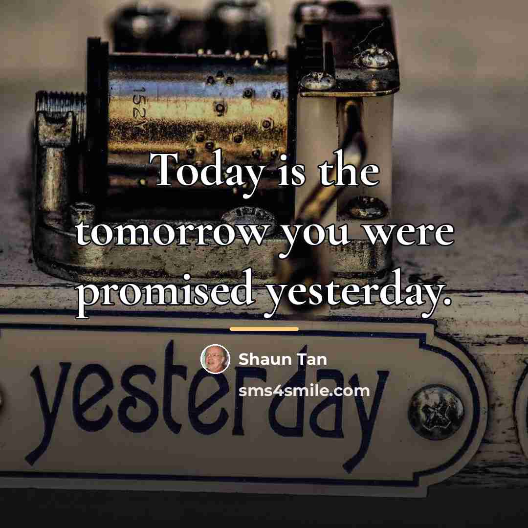 “Today is the tomorrow you were promised yesterday.…” quote by Shaun Tan