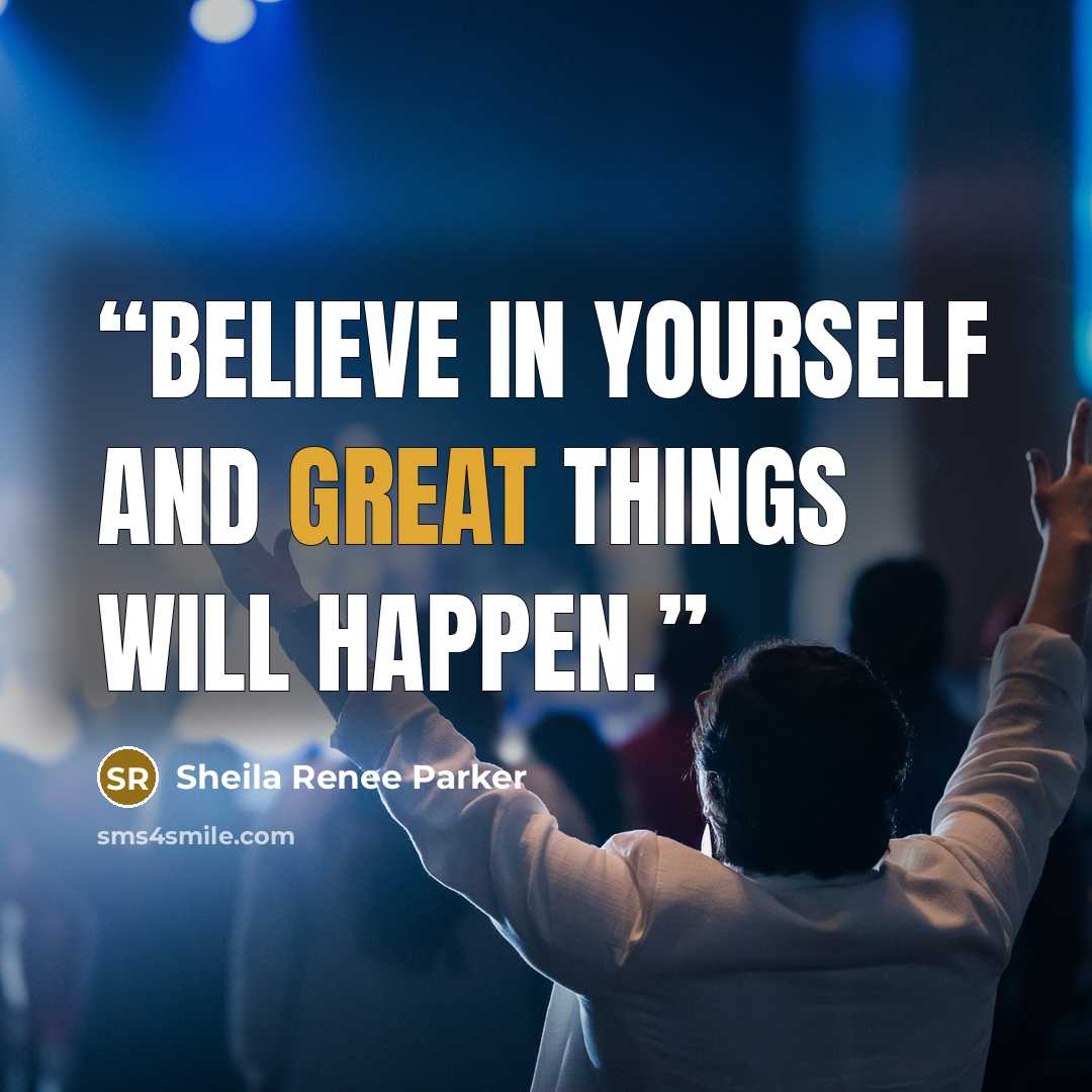 “Believe in yourself and great things will happen.” quote by Sheila Renee Parker