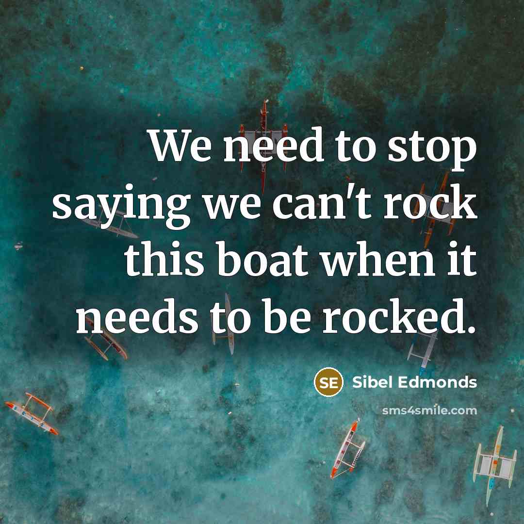 “We need to stop saying we can't rock this boat…” quote by Sibel Edmonds