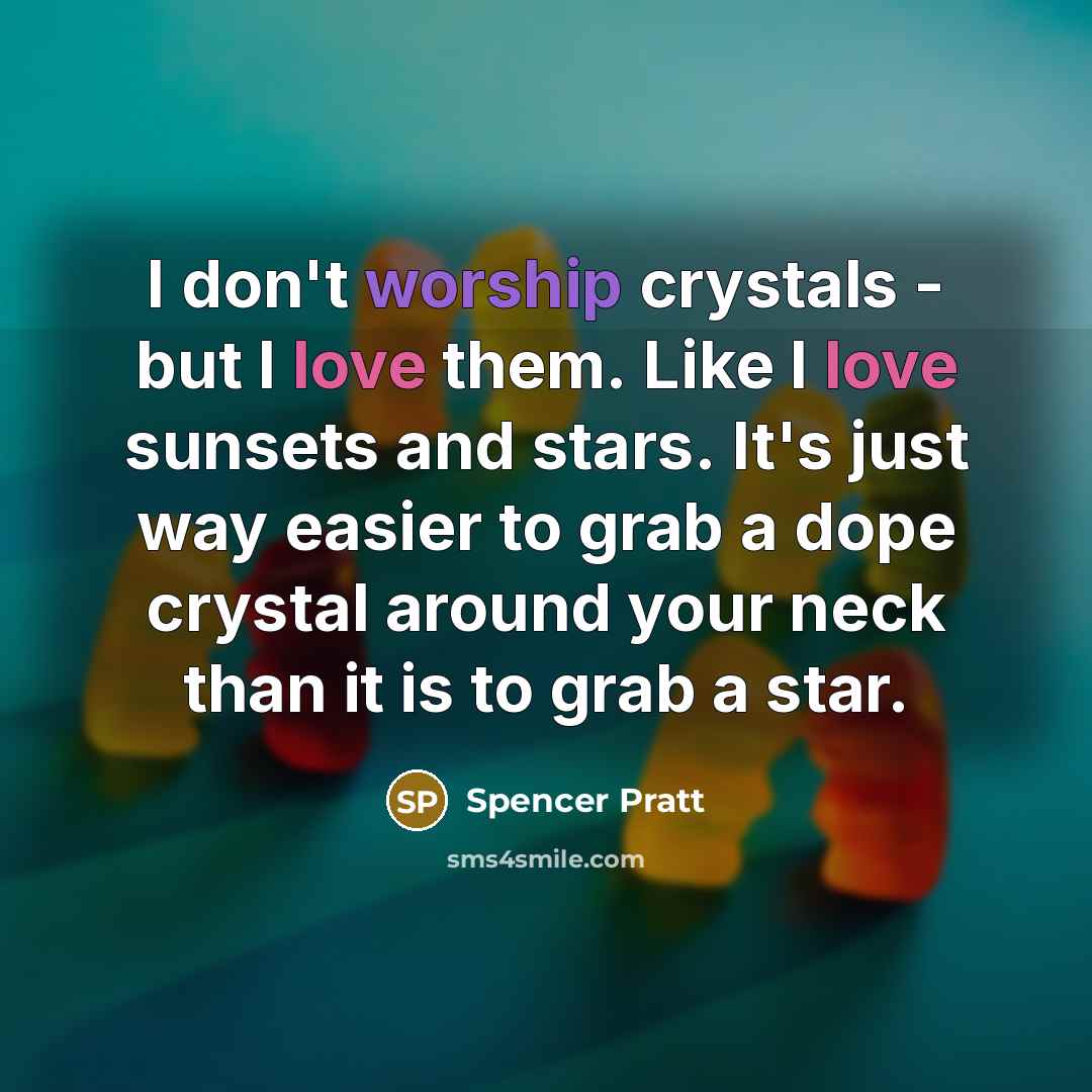 “I don't worship crystals - but I love them. Like I love sunsets and stars. It's just way easier to grab a dope crystal around your neck than it is to grab a star.” quote by Spencer Pratt