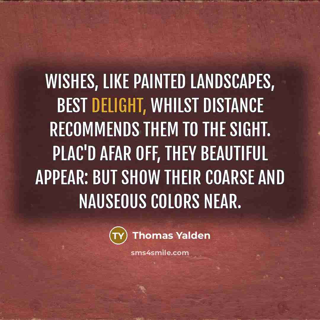 “Wishes, like painted landscapes, best delight, Whilst distance recommends them…” quote by Thomas Yalden