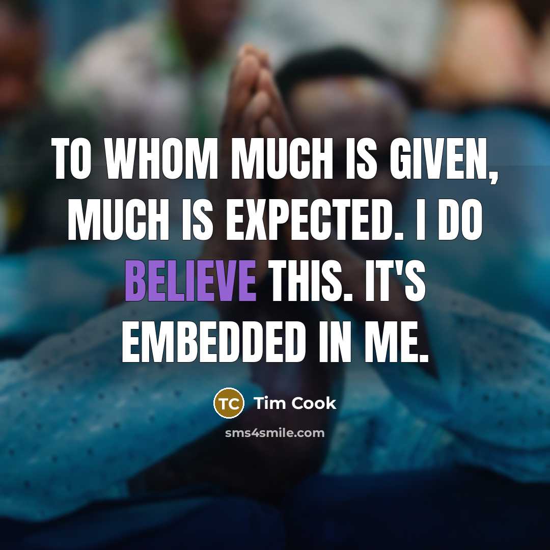 “To whom much is given, much is expected. I do…” quote by Tim Cook