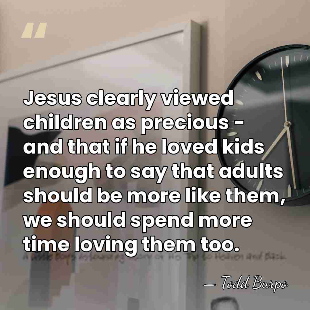 Jesus clearly viewed children as precious - and that if he loved&hellip; - Todd Burpo