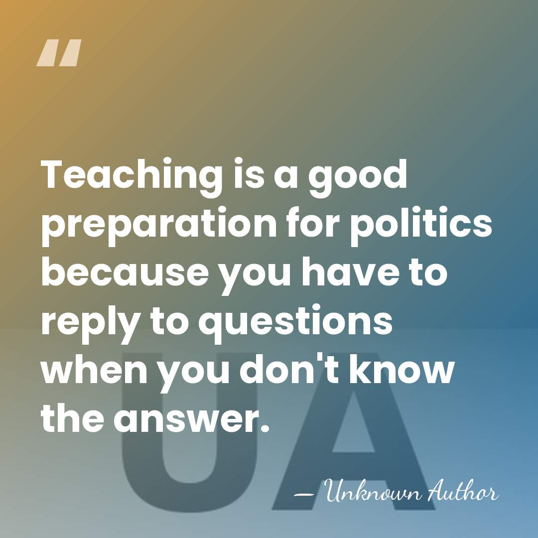 Teaching is a good preparation for politics because you have to reply&hellip; - Unknown Author