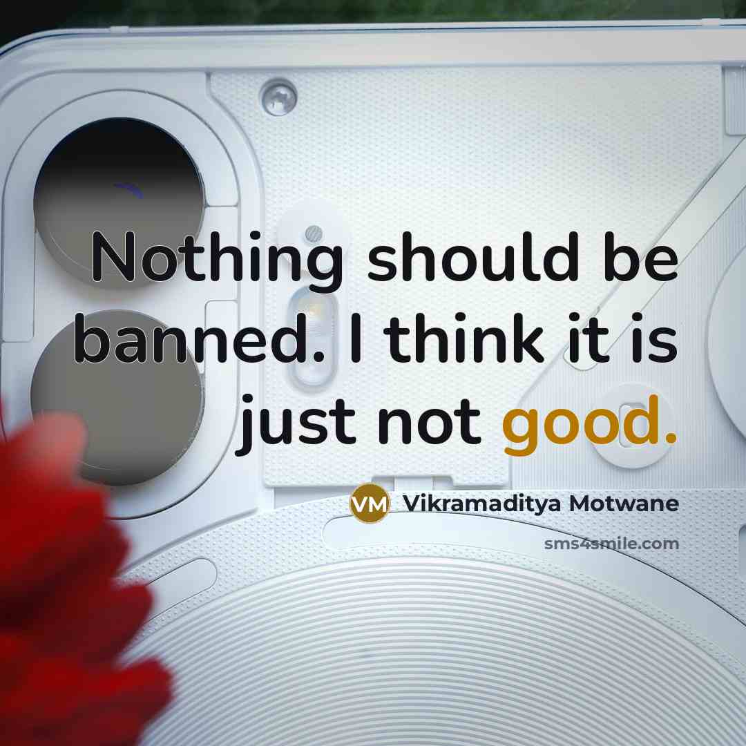 “Nothing should be banned. I think it is just not…” quote by Vikramaditya Motwane