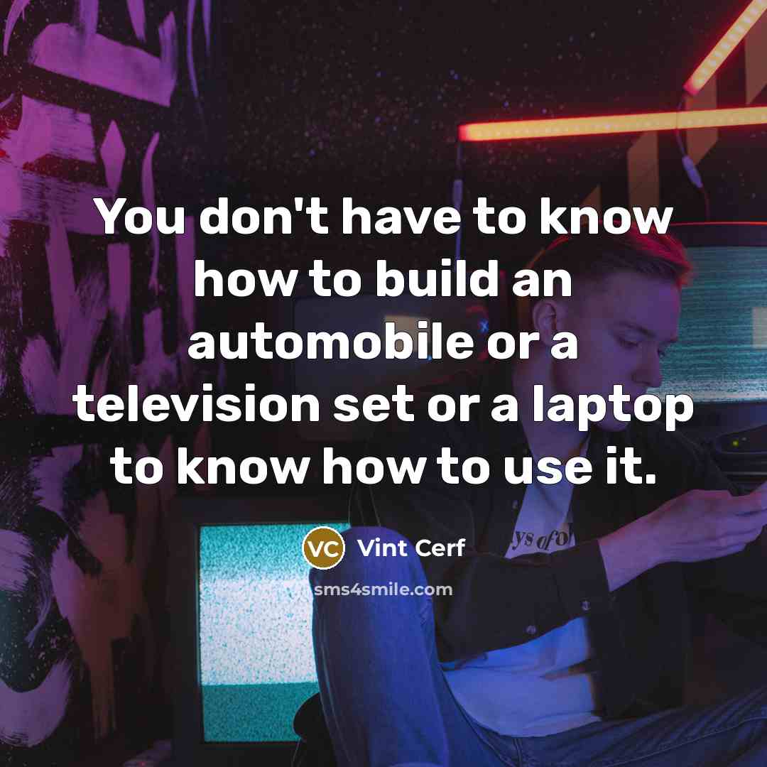 “You don't have to know how to build an automobile…” quote by Vint Cerf