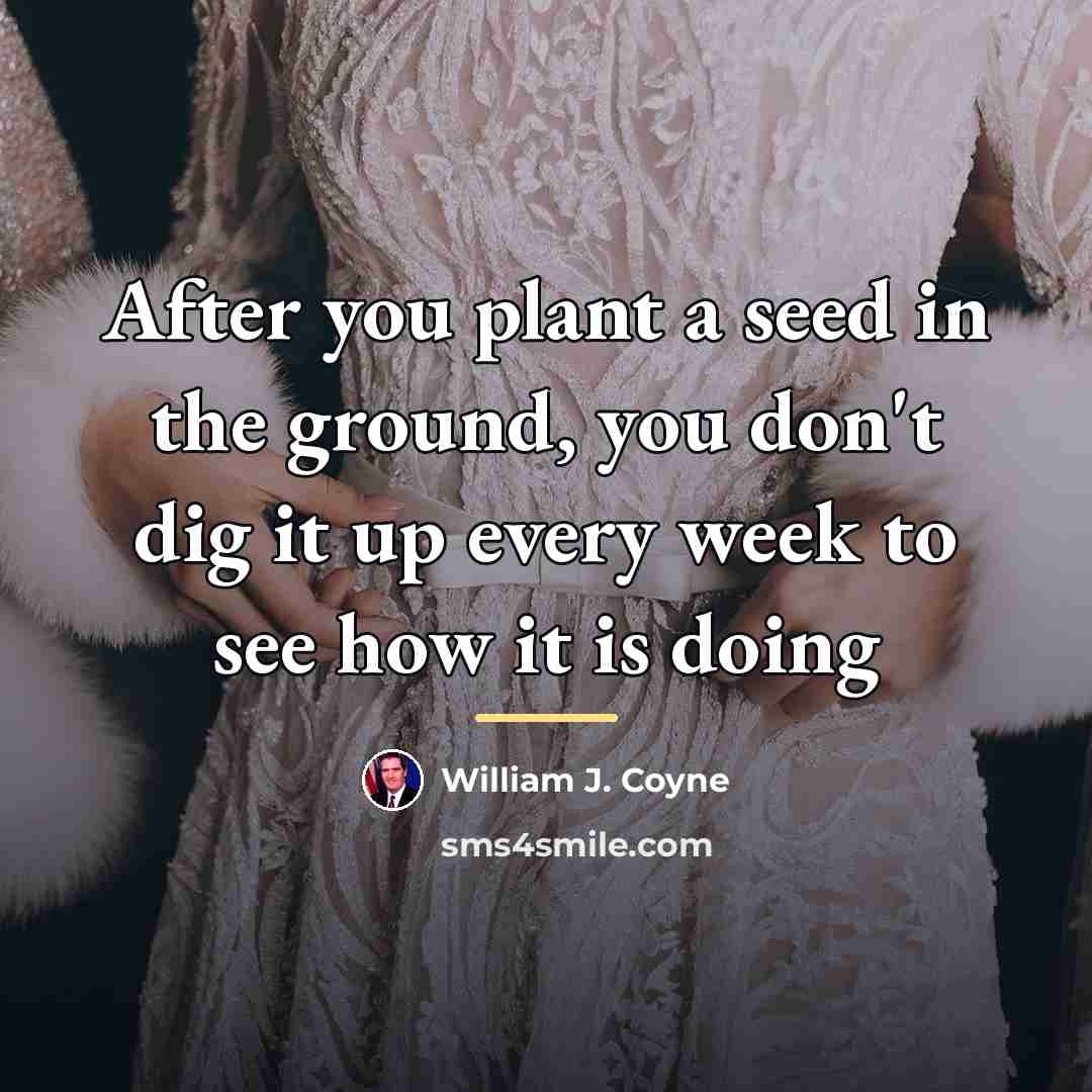 “After you plant a seed in the ground, you don't…” quote by William J. Coyne