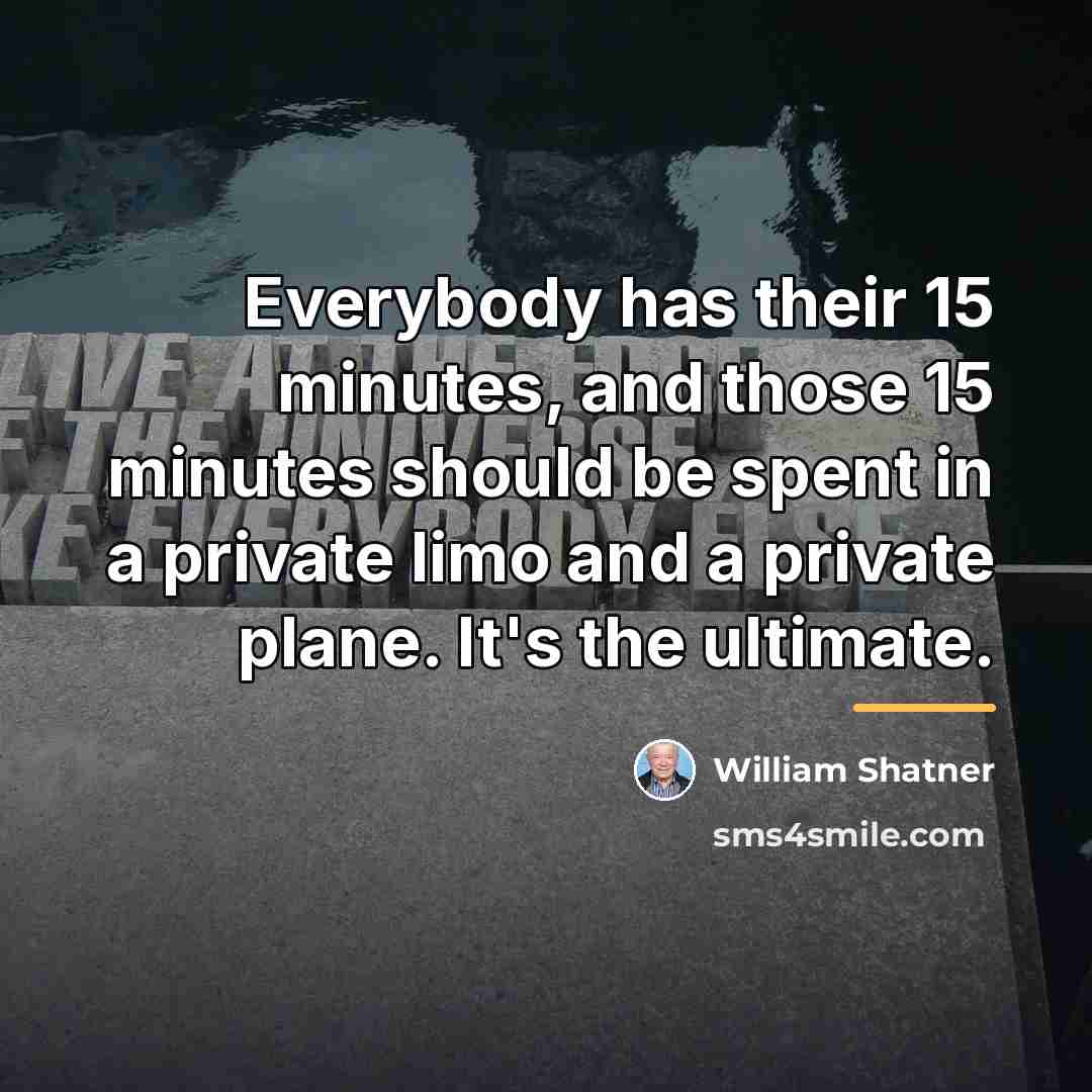 “Everybody has their 15 minutes, and those 15 minutes should…” quote by William Shatner