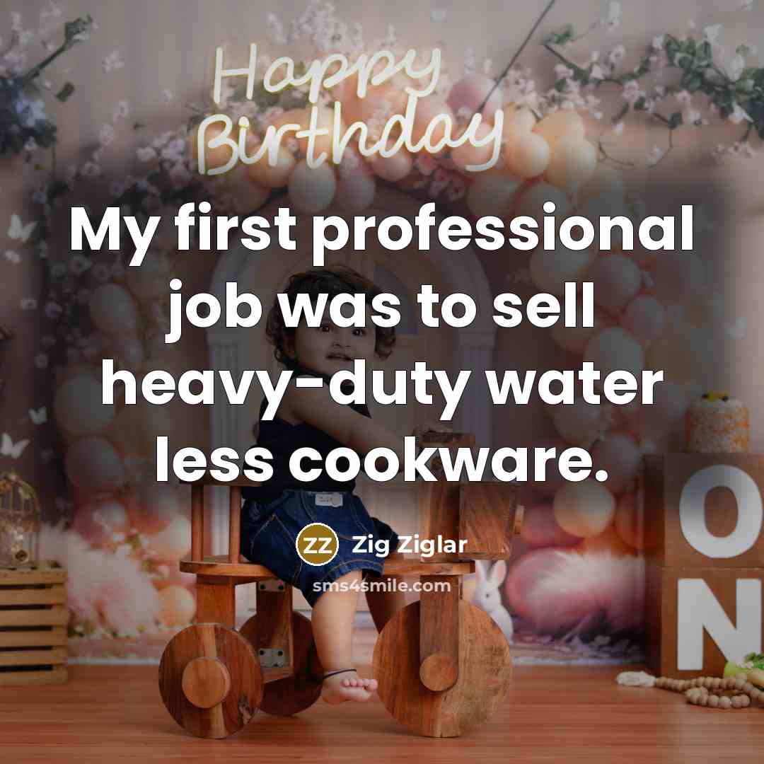 “My first professional job was to sell heavy-duty water less…” quote by Zig Ziglar