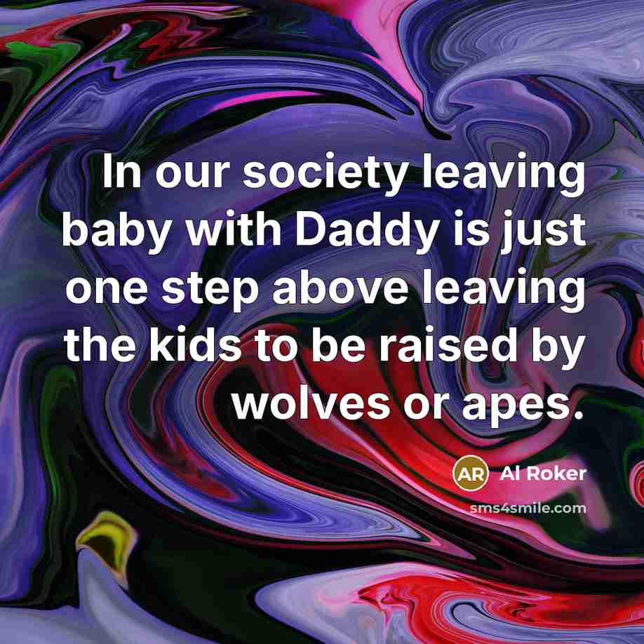 “In our society leaving baby with Daddy is just one…” quote by Al Roker