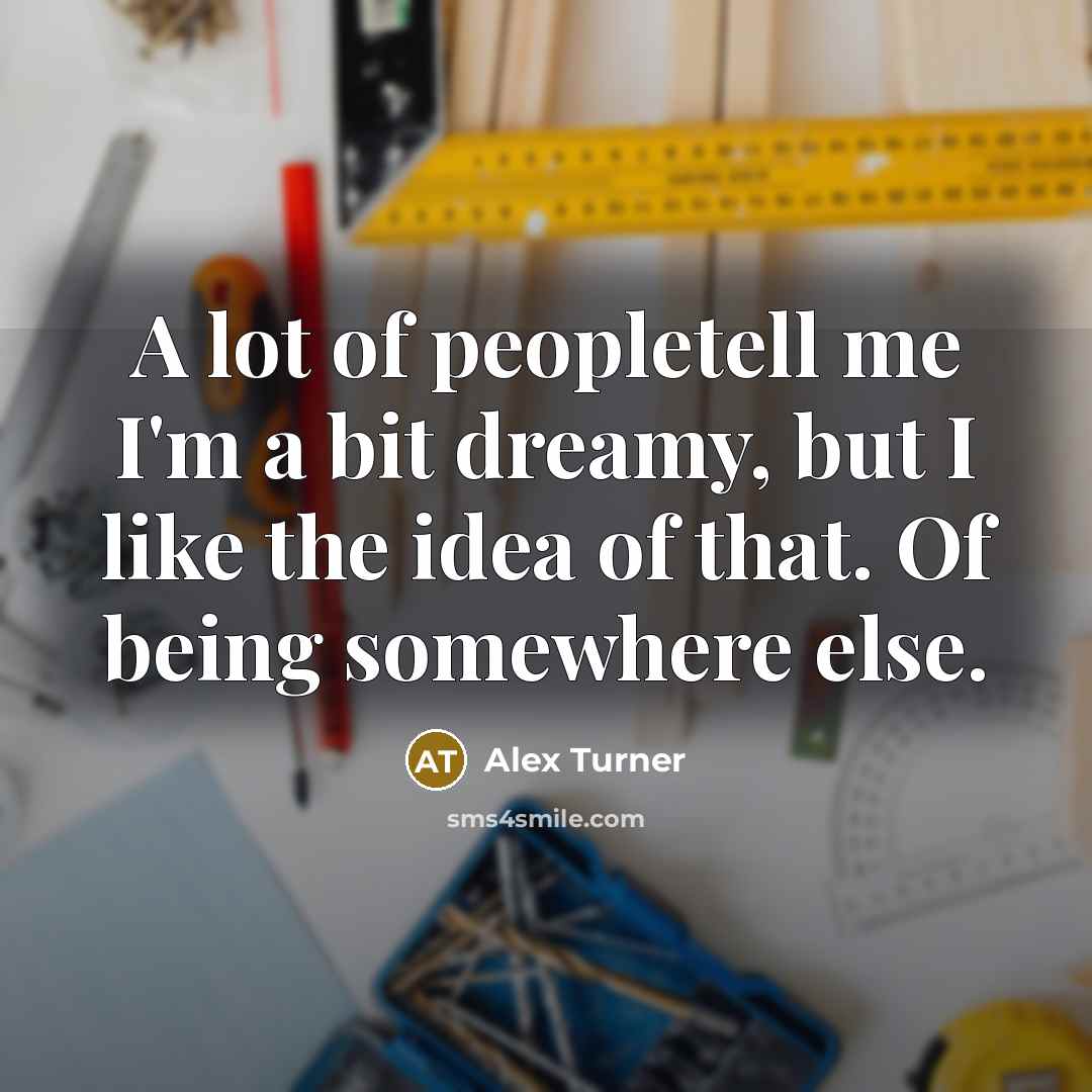 “A lot of peopletell me I'm a bit dreamy, but…” quote by Alex Turner