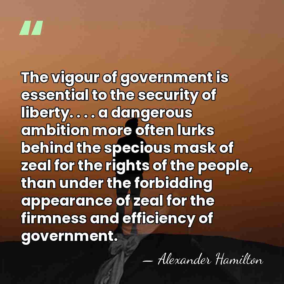 The vigour of government is essential to the security of liberty. .&hellip; - Alexander Hamilton