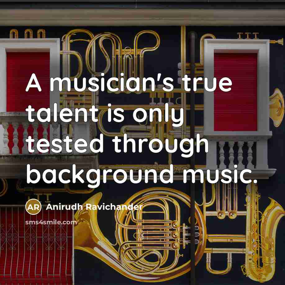 “A musician's true talent is only tested through background music.…” quote by Anirudh Ravichander