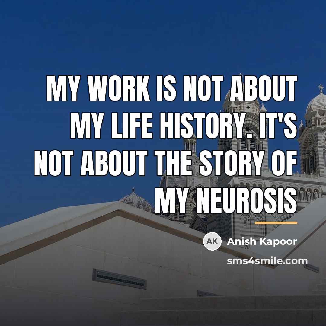 “My work is not about my life history. It's not…” quote by Anish Kapoor