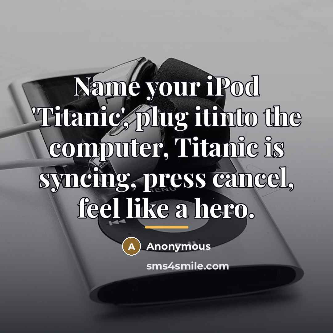 “Name your iPod 'Titanic', plug itinto the computer, Titanic is…” quote by Anonymous