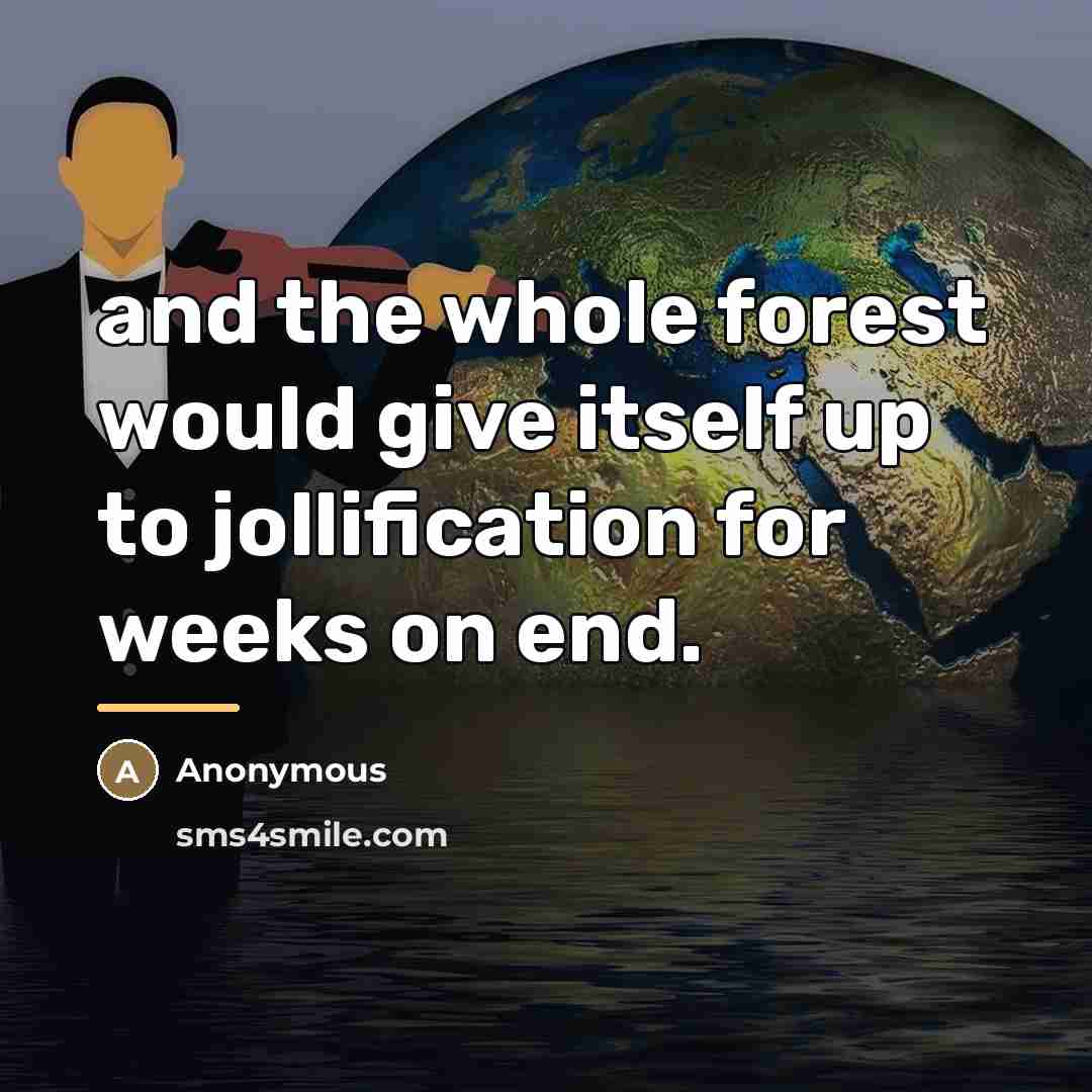 “and the whole forest would give itself up to jollification…” quote by Anonymous