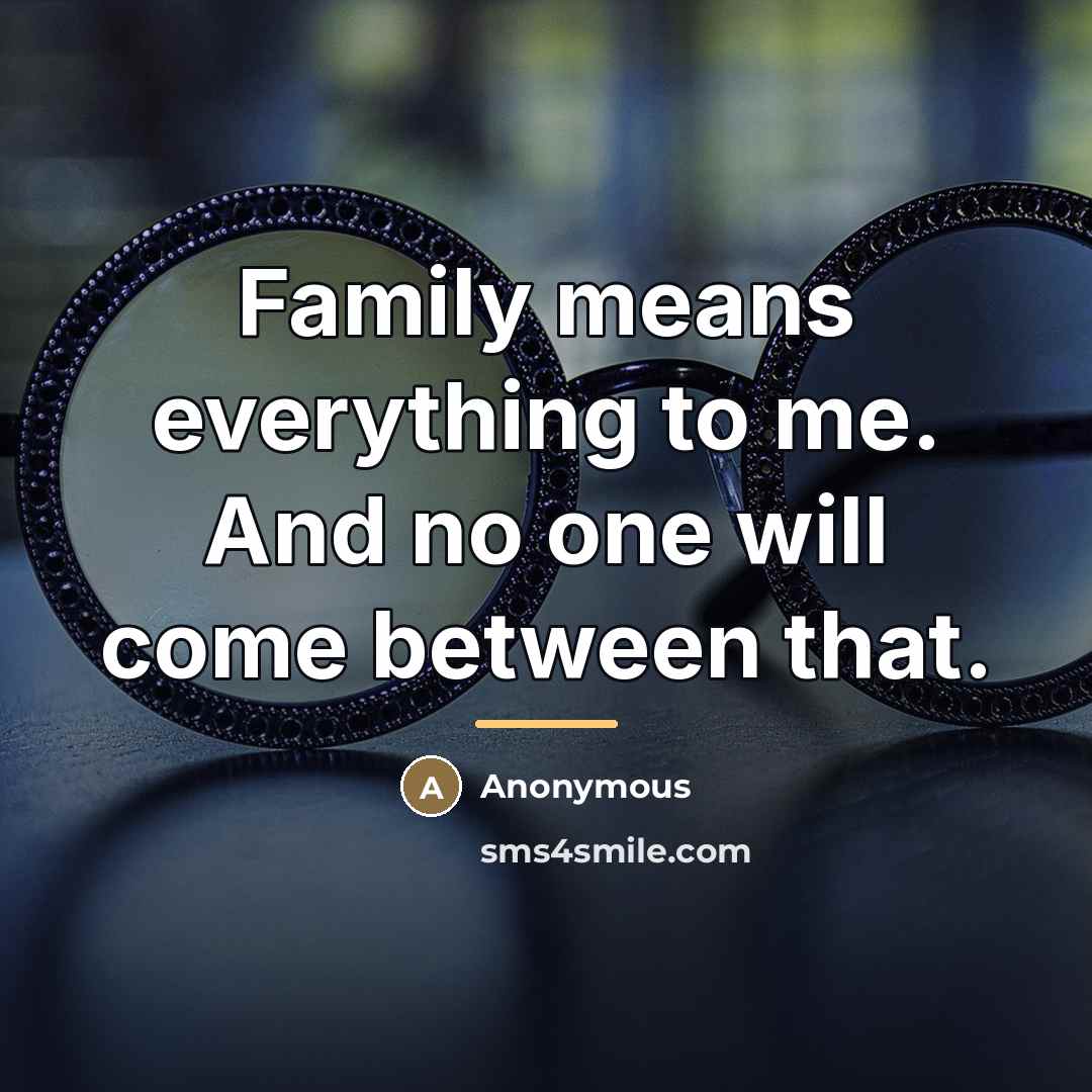 “Family means everything to me. And no one will come…” quote by Anonymous