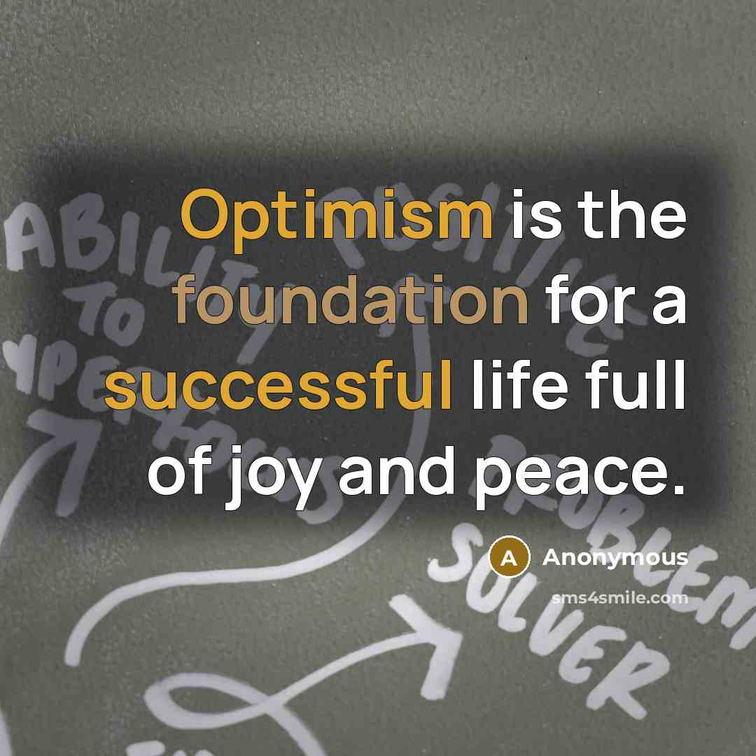 “Optimism is the foundation for a successful life full of joy and peace.” quote by Anonymous