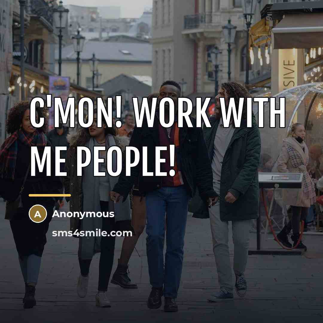 “C'mon! Work with me people!…” quote by Anonymous