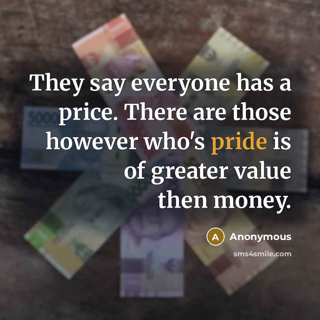 “They say everyone has a price. There are those however who's pride is of greater value then money.” quote by Anonymous