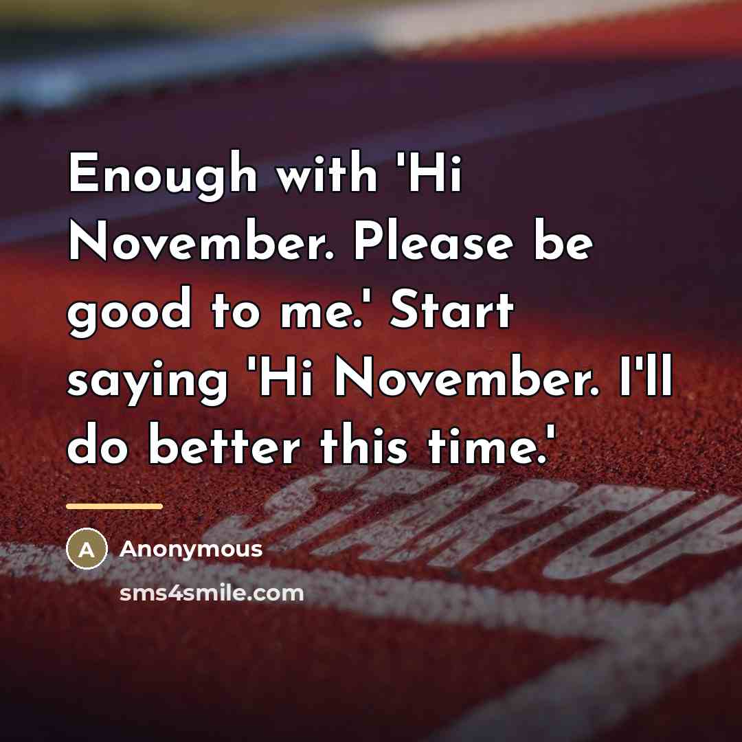 “Enough with 'Hi November. Please be good to me.' Start…” quote by Anonymous