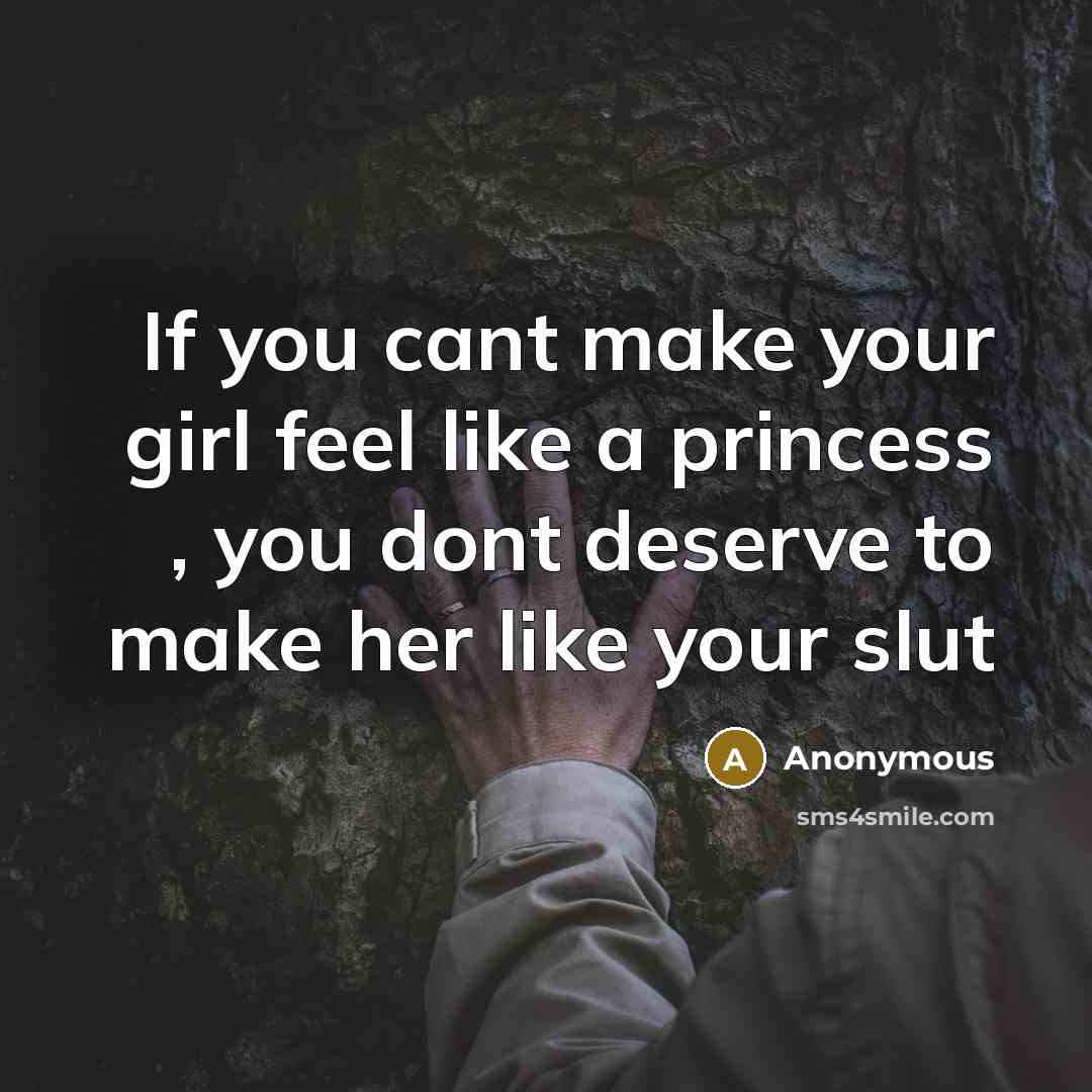 “If you cant make your girl feel like a princess , you dont deserve to make her like your slut” quote by Anonymous