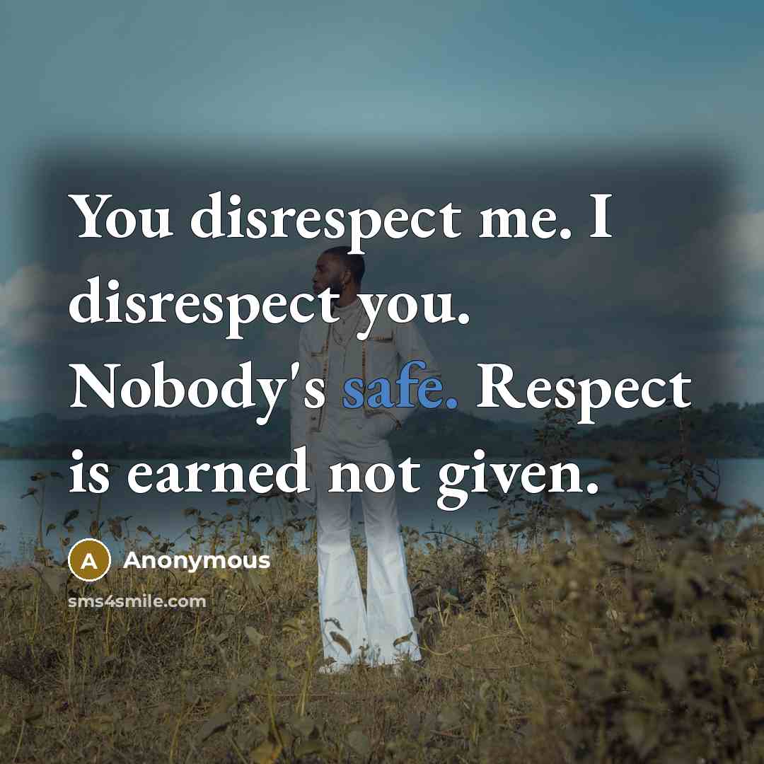 “You disrespect me. I disrespect you. Nobody's safe. Respect is…” quote by Anonymous