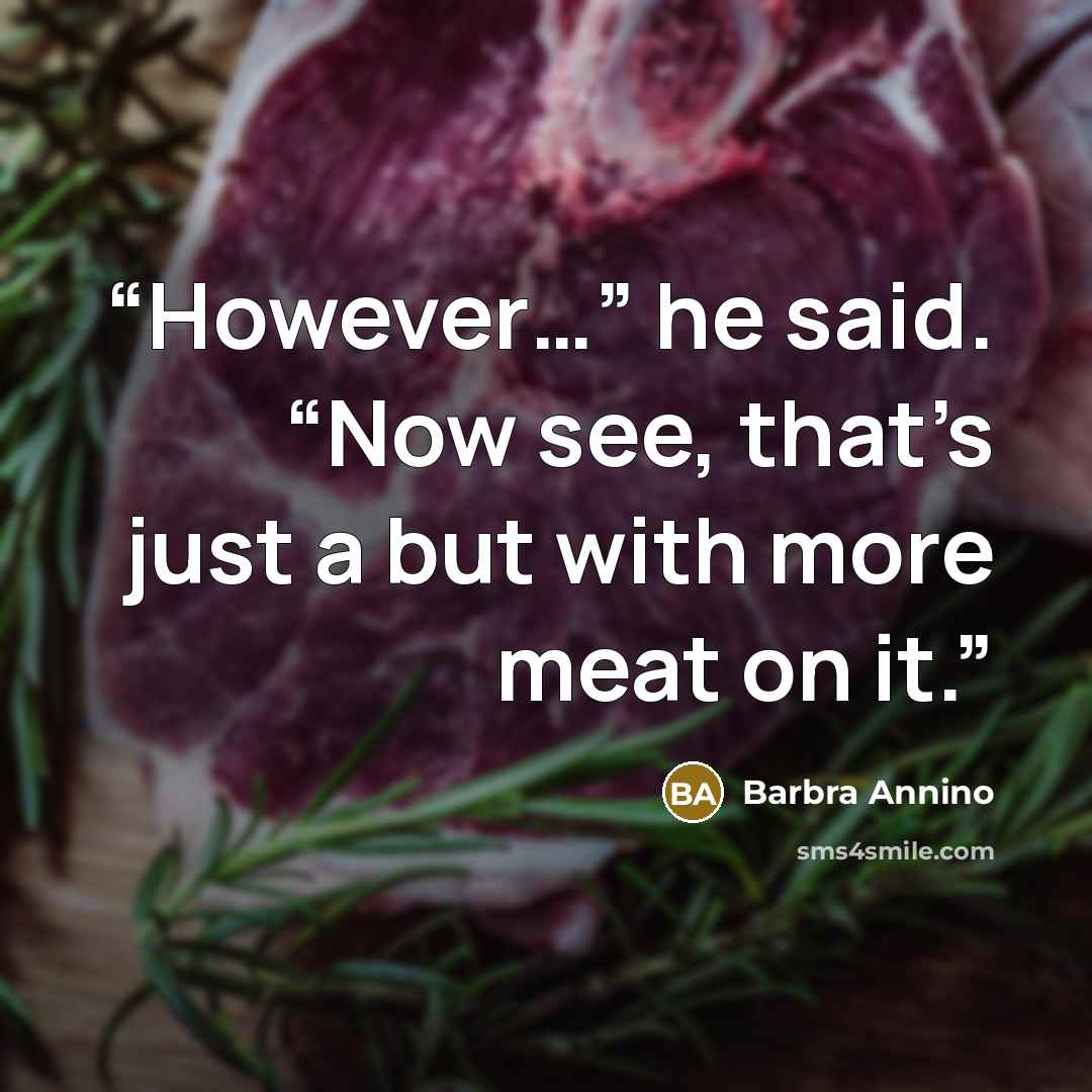 “However…” he said. “Now see, that’s just a but with more meat on it.” quote by Barbra Annino