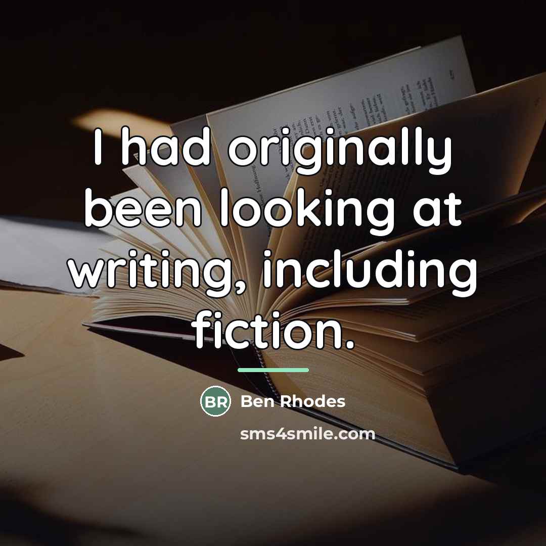 “I had originally been looking at writing, including fiction.…” quote by Ben Rhodes