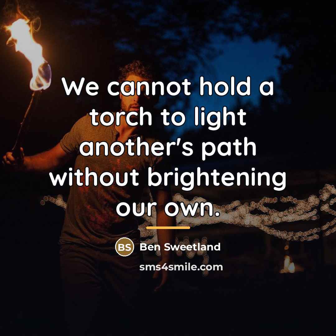 “We cannot hold a torch to light another's path without…” quote by Ben Sweetland