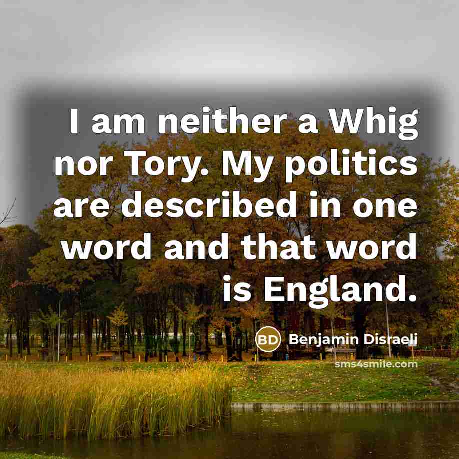“I am neither a Whig nor Tory. My politics are…” quote by Benjamin Disraeli