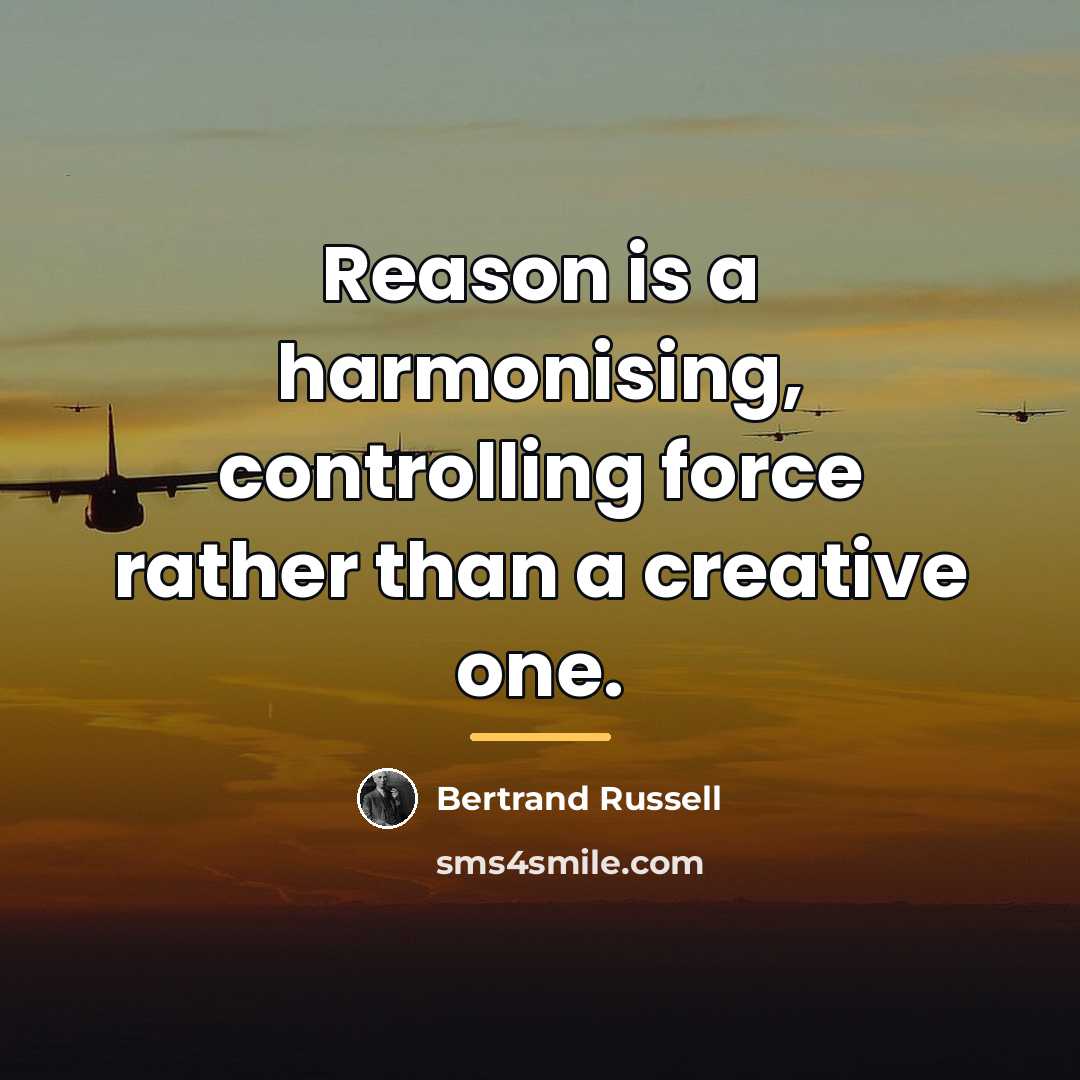 “Reason is a harmonising, controlling force rather than a creative…” quote by Bertrand Russell