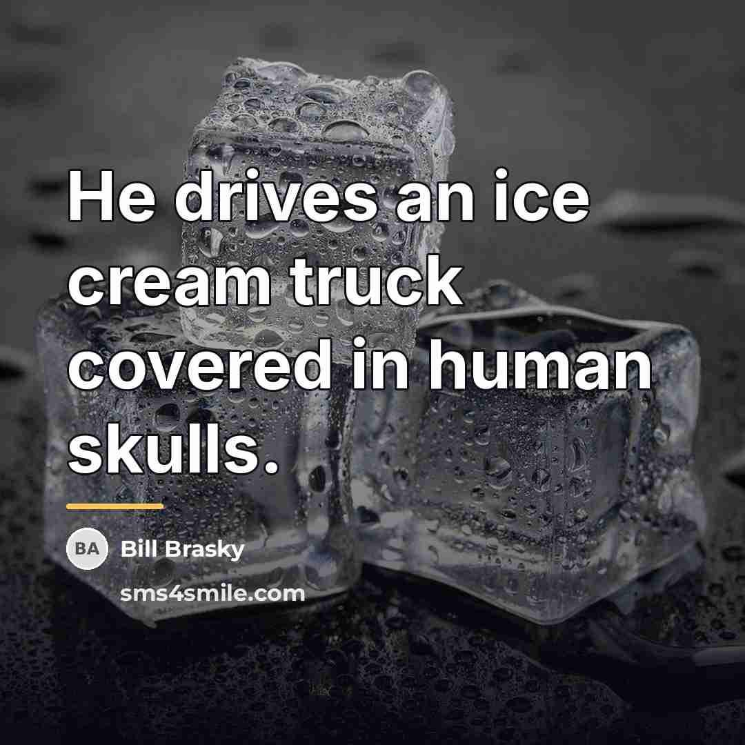 “He drives an ice cream truck covered in human skulls.…” quote by Bill Brasky