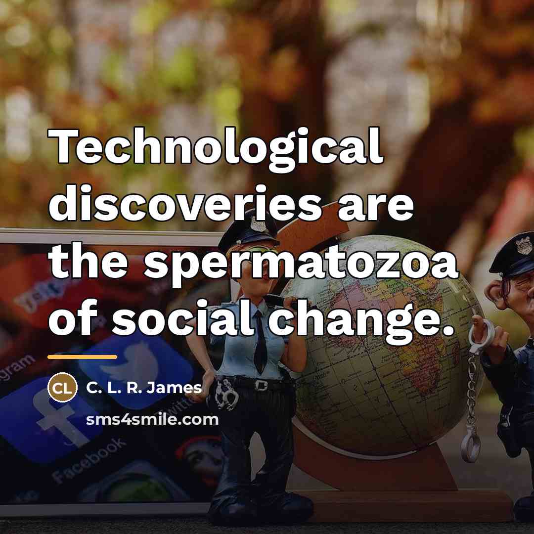 “Technological discoveries are the spermatozoa of social change.…” quote by C. L. R. James