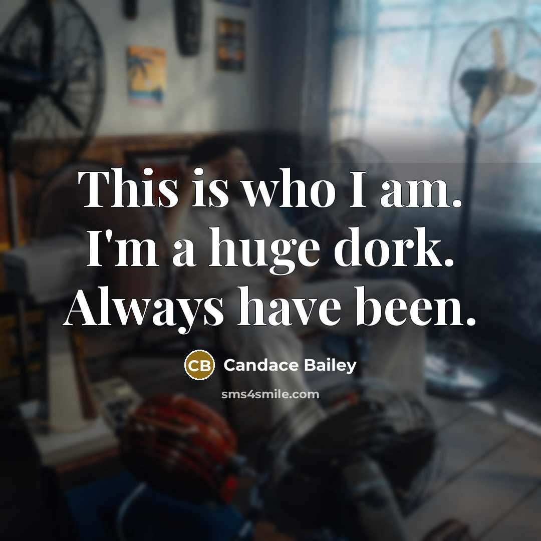 “This is who I am. I'm a huge dork. Always…” quote by Candace Bailey