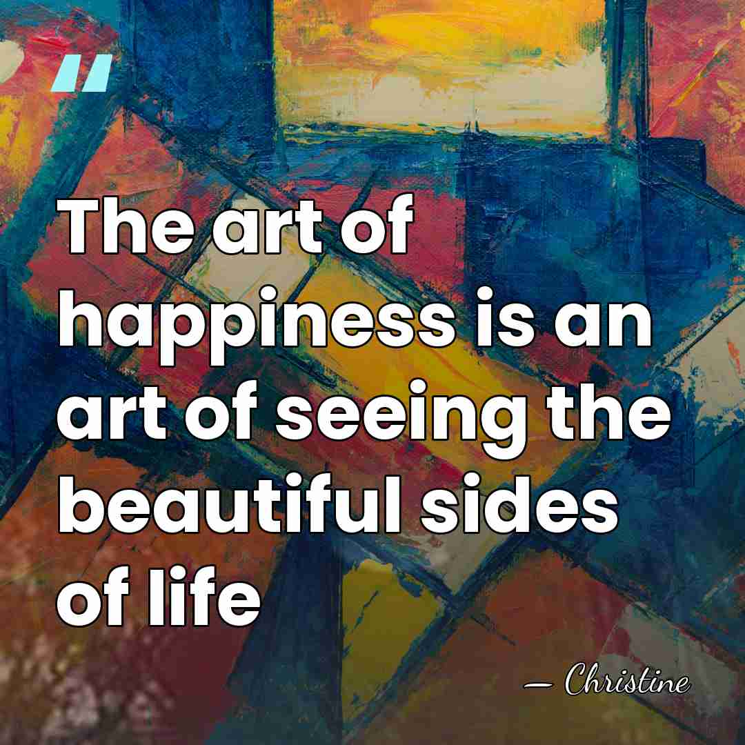 The art of happiness is an art of seeing the beautiful sides&hellip; - Christine