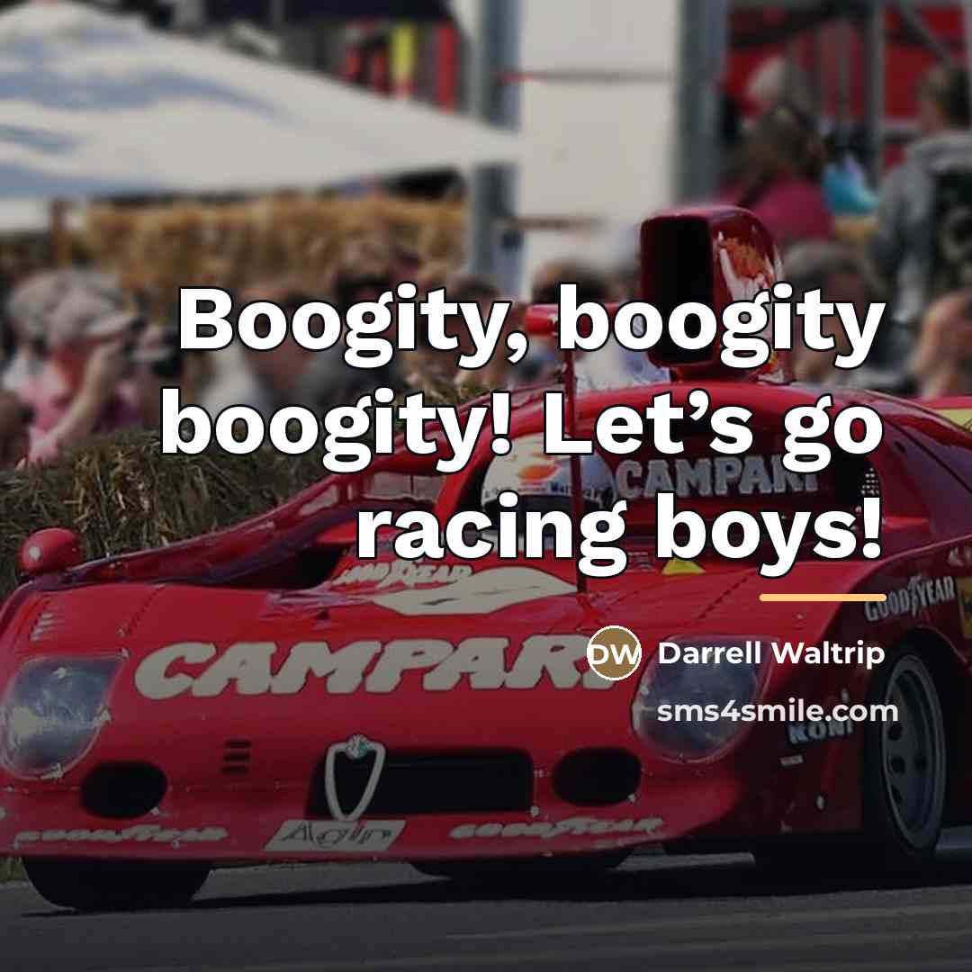 “Boogity, boogity boogity! Let’s go racing boys!…” quote by Darrell Waltrip