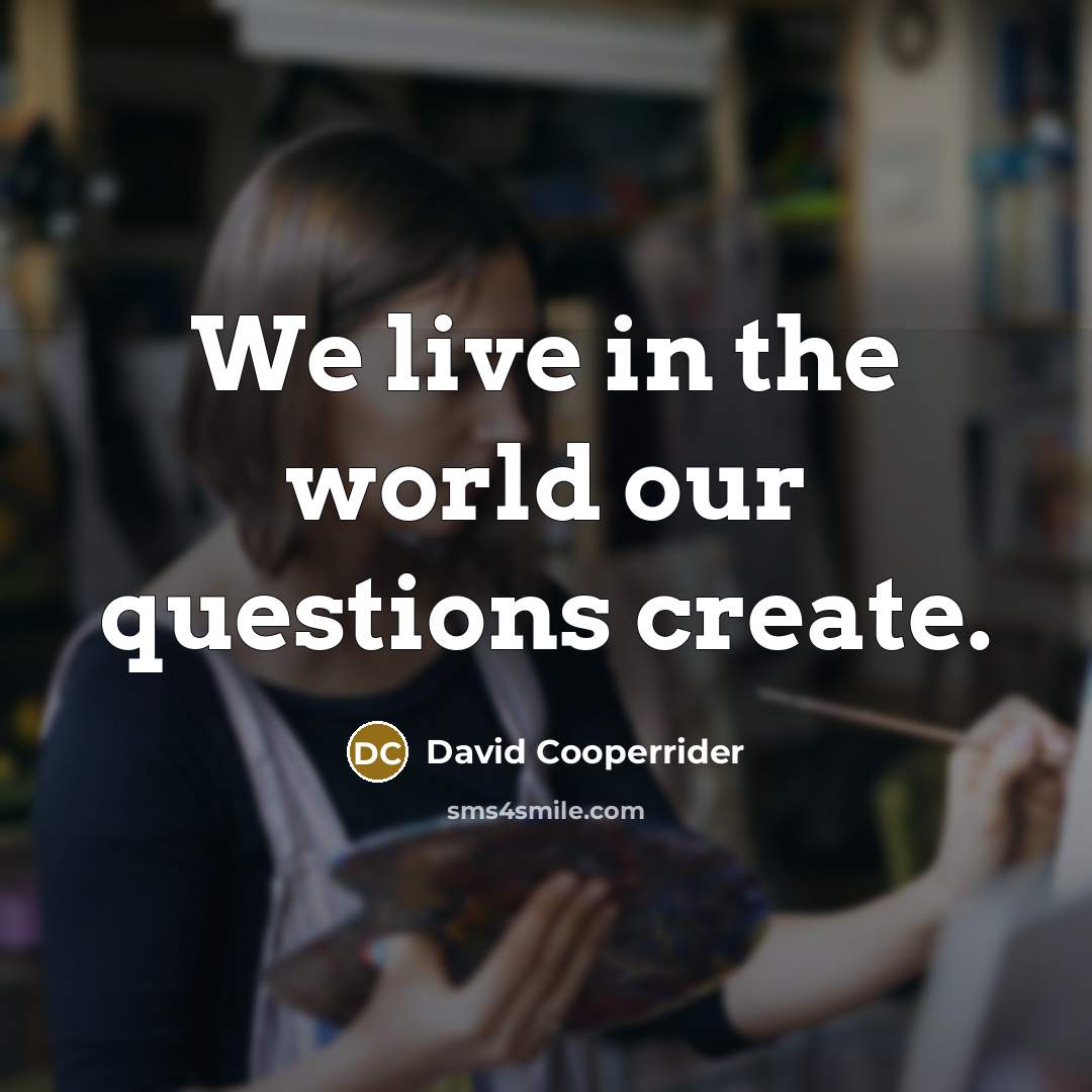 “We live in the world our questions create.…” quote by David Cooperrider