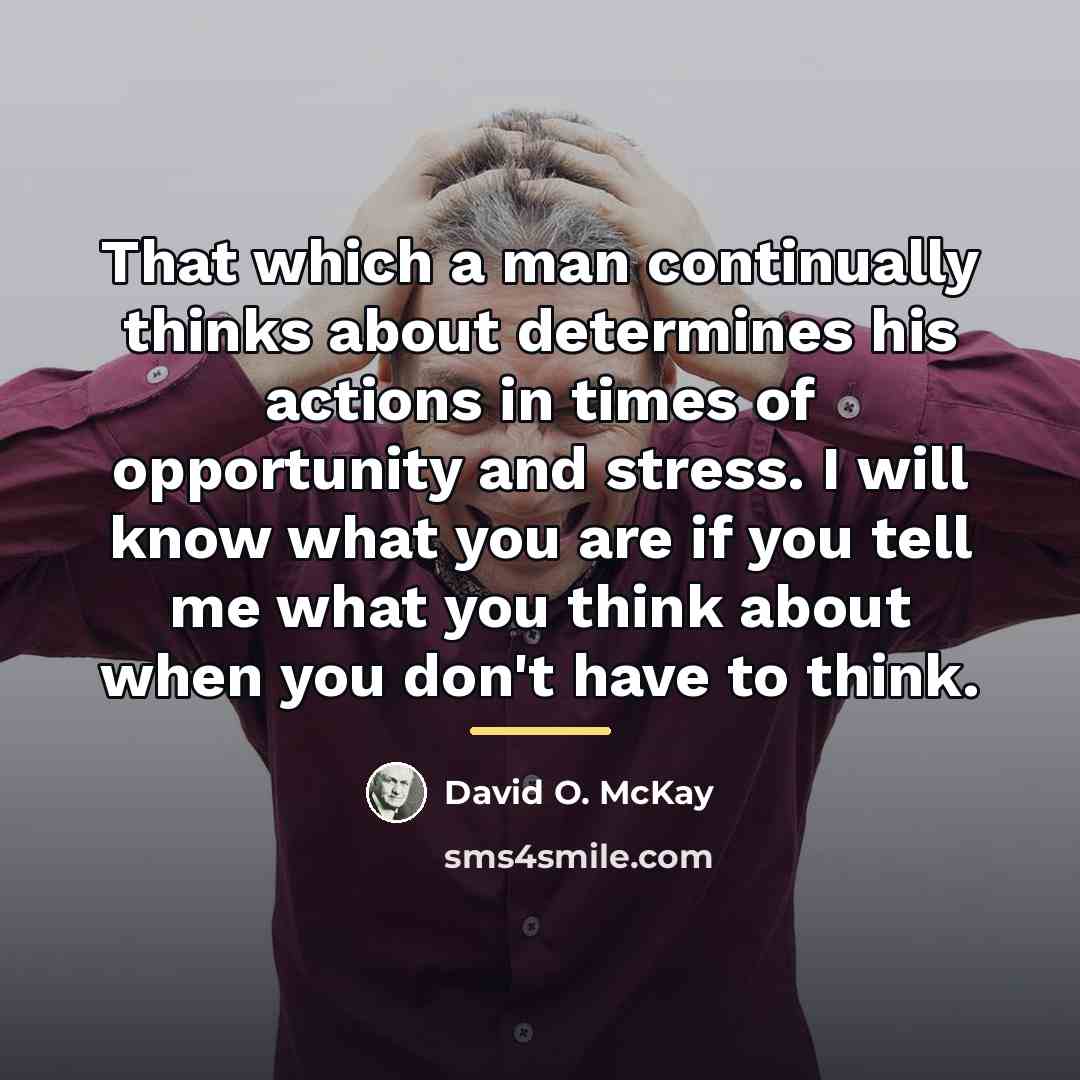 “That which a man continually thinks about determines his actions…” quote by David O. McKay