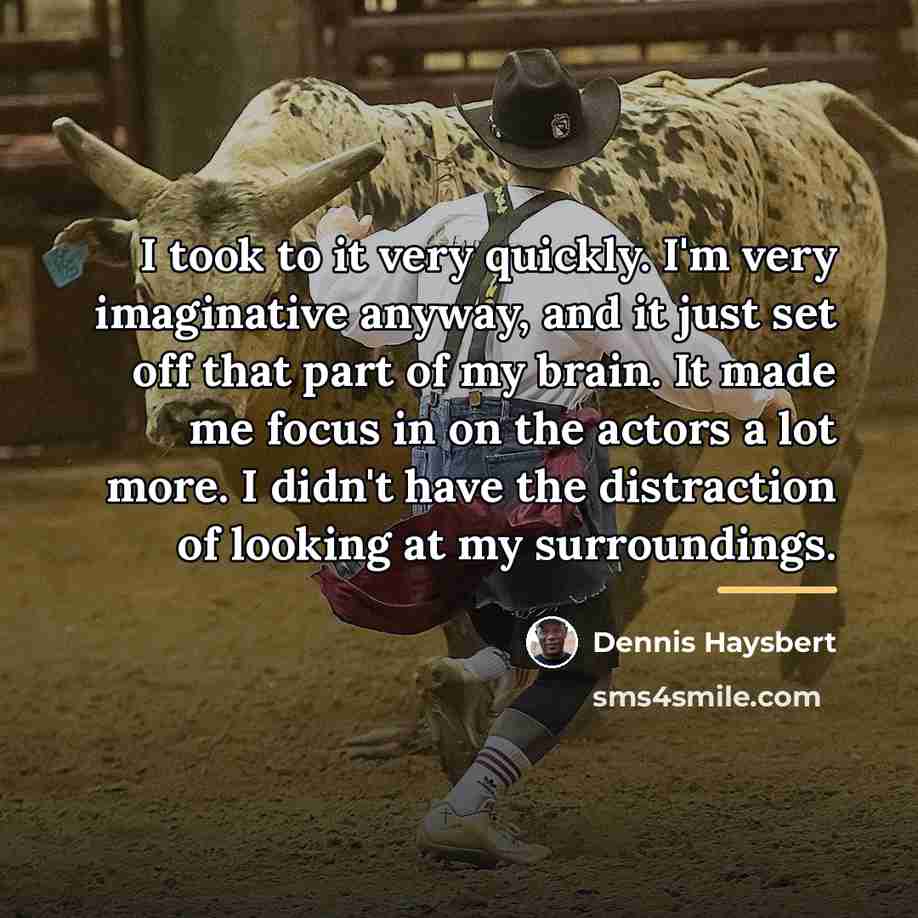 “I took to it very quickly. I'm very imaginative anyway,…” quote by Dennis Haysbert