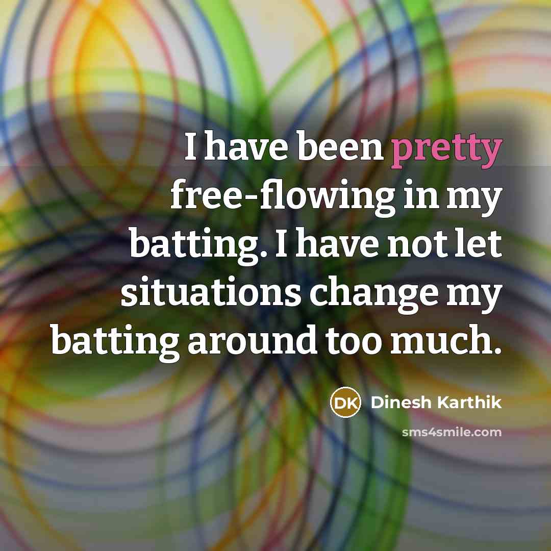 “I have been pretty free-flowing in my batting. I have…” quote by Dinesh Karthik